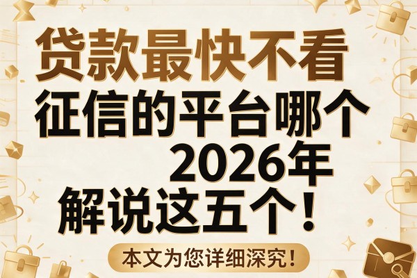 贷款最快不看征信的平台哪个2026年解说这五个!本文为您详细深究!
