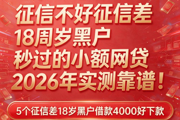 征信不好征信差18周岁黑户秒过的小额网贷2026年实测靠谱！隆重分享5个征信差18岁黑户借款4000好下款的app