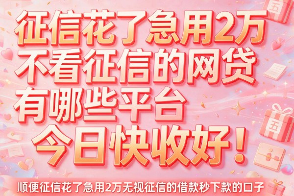 征信花了急用2万不看征信的网贷有哪些平台今日快收好!顺便分享五个征信花了急用2万无视征信的借款秒下款的口子