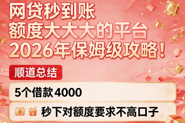 网贷秒到账额度大的平台2026年保姆级攻略!顺道总结5个借款4000秒下对额度要求不高口子