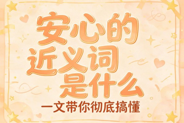 安心的近义词是什么 一文带你彻底搞懂安心的近义词