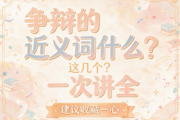 争辩的近义词是什么?这几个词一次讲全,建议收藏