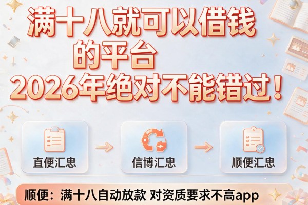 满十八就可以借钱的平台2026年绝对不能错过!顺便汇总这五个满十八自动放款对资质要求不高app