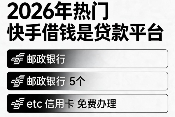 2026年热门快手借钱是贷款平台,筛选5个邮政银行etc信用卡免费办理无视黑白