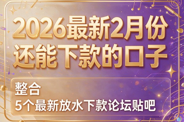 2026最新2月份还能下款的口子，整合5个最新放水下款论坛贴吧