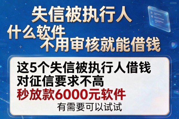 失信被执行人什么软件不用审核就能借钱，这5个失信被执行人借钱对征信要求不高秒放款6000元软件有需要可以试试