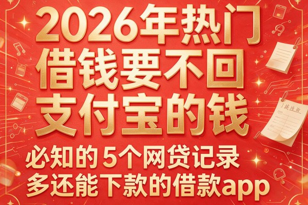 2026年热门借钱要不回支付宝的钱,必知的5个网贷记录多还能下款的借款app