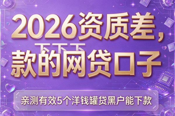 2026资质差下款的网贷口子，亲测有效5个洋钱罐贷黑户能下款