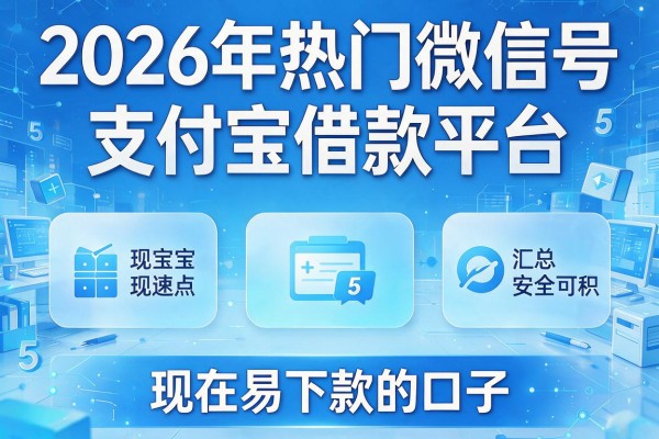 2026年热门微信号支付宝借款平台，汇总5个现在易下款的口子