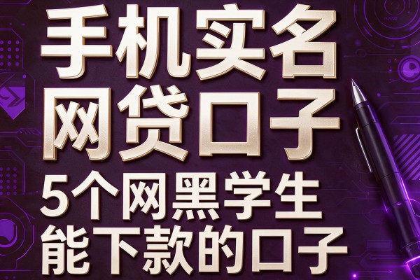 手机实名网贷口子，盘点5个网黑学生能下款的口子