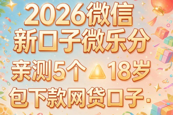 2026微信新口子微乐分，亲测5个18岁包下款网贷口子