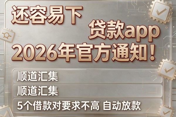 还容易下的贷款app2026年官方通知!顺道汇集5个借款对要求不高自动放款的app
