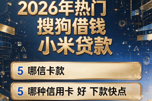 2026年热门搜狗借钱和小米贷款,概括5个哪种信用卡好下款快点
