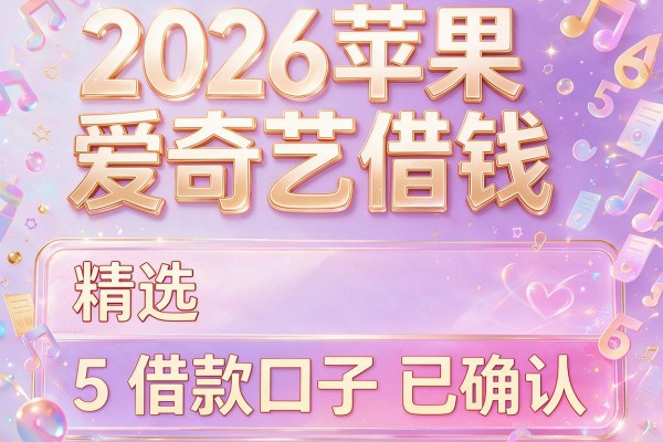 2026苹果爱奇艺借钱，精选5个借款口子已确认