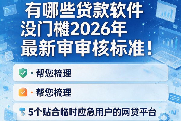 有哪些贷款软件没门槛2026年最新审核标准!帮您梳理5个贴合临时应急用户的网贷平台