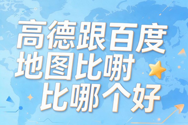 高德跟百度地图比哪个好