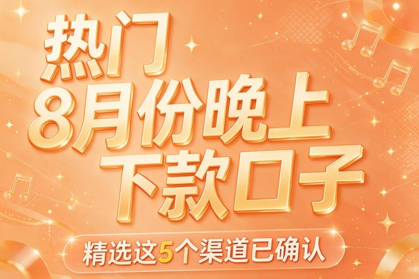 热门8月份晚上下款口子,精选这5个渠道已确认
