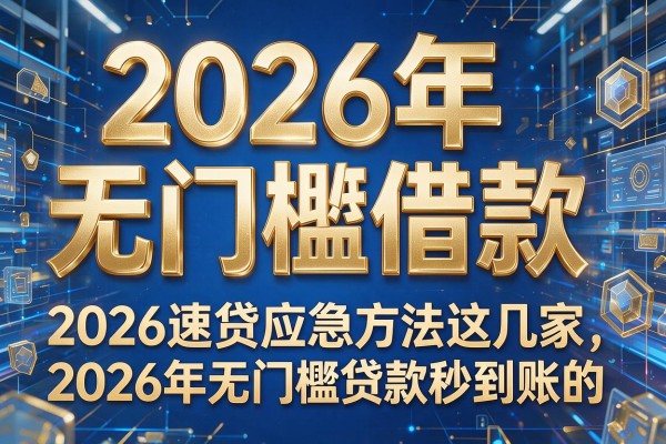 2026年无门槛借款,2026速贷应急方法这几家2026年无门槛贷款秒到账的app