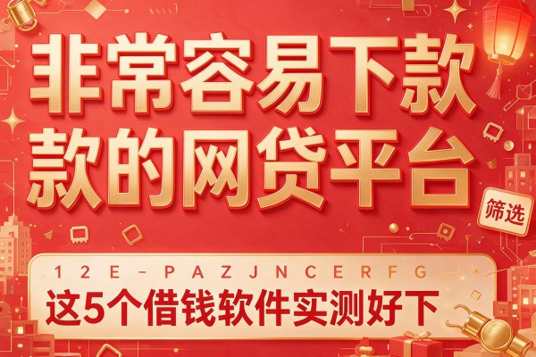 非常容易下款的网贷平台,筛选这5个借钱软件实测好下