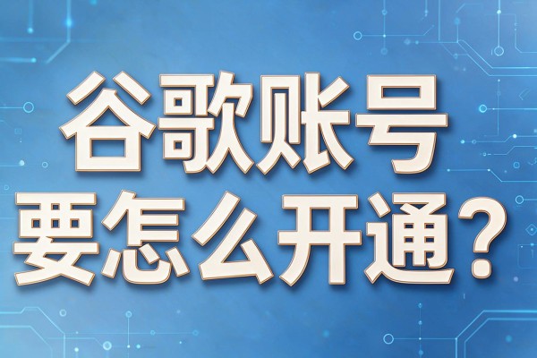 谷歌账号要怎么开通?