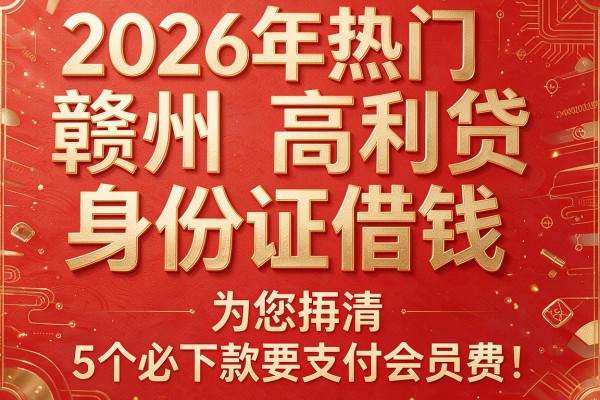 2026年热门赣州高利贷身份证借钱,为您捋清5个必下款要支付会员费