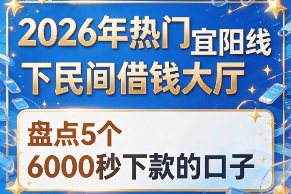 2026年热门宜阳线下民间借钱大厅,盘点5个6000秒下款的口子