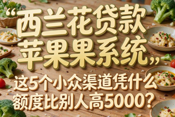 同样是"西兰花贷款苹果系统"这5个小众渠道凭什么额度比别人高5000?