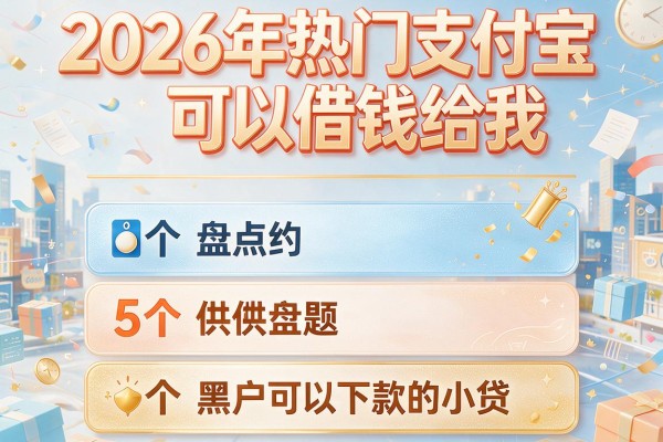 2026年热门支付宝可以借钱给我,盘点5个黑户可以下款的小贷