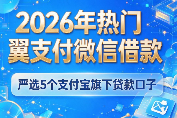 2026年热门翼支付微信借款,严选5个支付宝旗下贷款口子