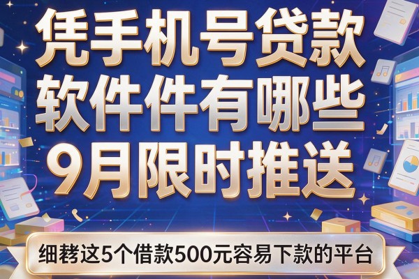 凭手机号贷款软件有哪些9月限时推送,细数这5个借款500元容易下款的平台