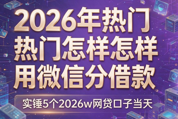 2026年热门怎样用微信分借款,实锤5个2026w网贷口子当天