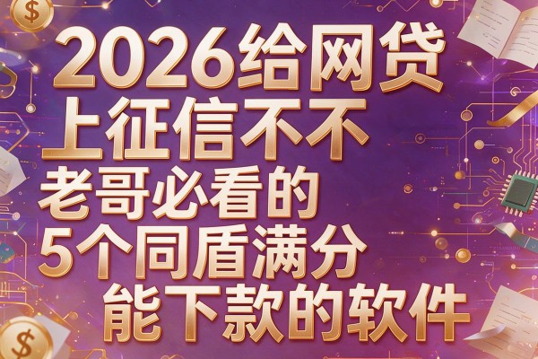 2026给网贷上征信不,老哥必看的5个同盾满分能下款的软件
