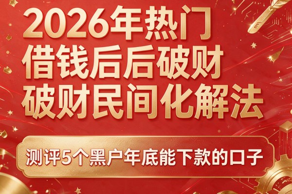 2026年热门借钱后破财民间化解法,测评5个黑户年底能下款的口子