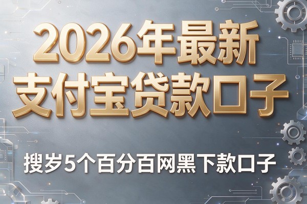 2026年最新支付宝贷款口子,搜罗5个百分百网黑下款口子