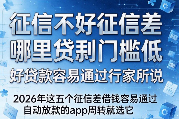 征信不好征信差哪里贷款门槛低好贷款容易通过行家所说，2026年这五个征信差借钱容易通过自动放款的app周转就选它