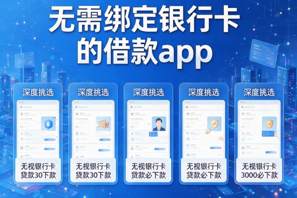 无需绑定银行卡的借款app，深度挑选五个无视银行卡贷款3000必下款的软件
