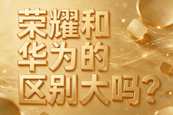 荣耀和华为的区别大吗?