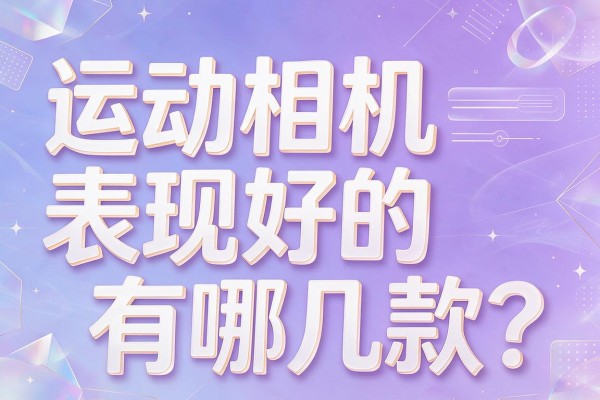 运动相机表现好的有哪几款?