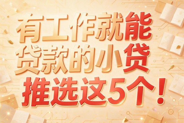 有工作就能贷款的小贷推选这5个!本文为您深度概括!