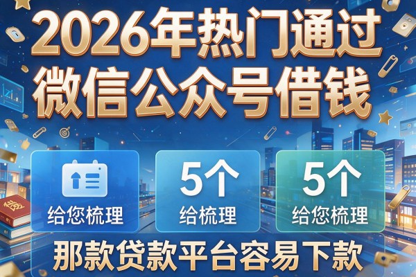 2026年热门通过微信公众号借钱,给您梳理5个那款贷款平台容易下款