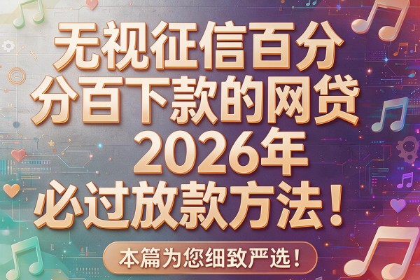 无视征信百分百下款的网贷2026年必过放款方法！本篇为您细致严选！