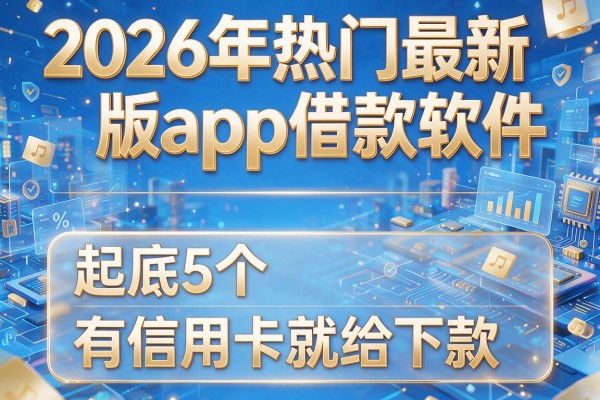 2026年热门最新版app借款软件,起底5个有信用卡就给下款