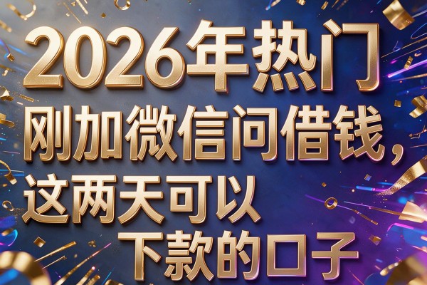 2026年热门刚加微信问借钱，这两天可以下款的口子