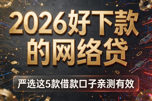 2026好下款的网络贷,严选这5款借款口子亲测有效