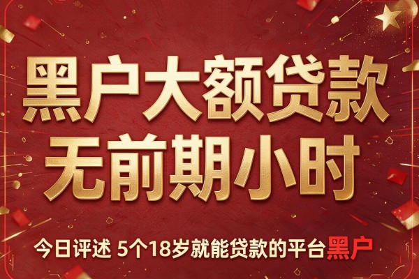 黑户大额贷款无前期小时，今日评述5个18岁就能贷款的平台黑户