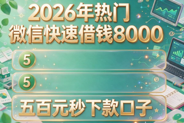 2026年热门微信快速借钱8000，盘点5个五百元秒下款口子
