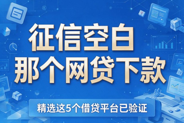 征信空白那个网贷下款,精选这5个借贷平台已验证