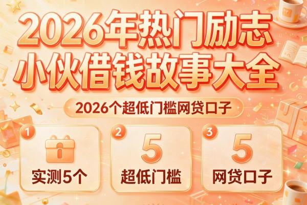 2026年热门励志小伙借钱故事大全,实测5个超低门槛网贷口子