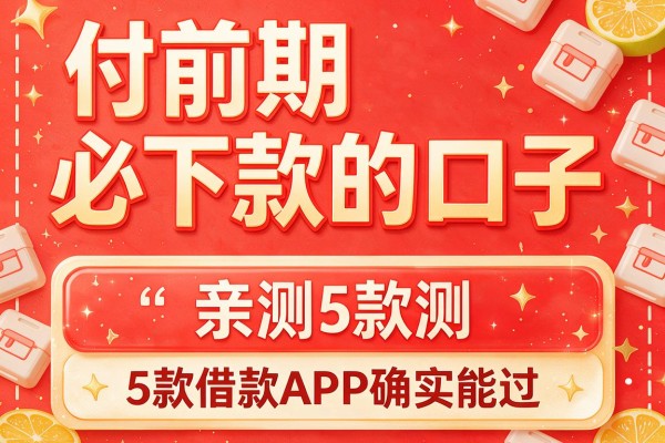 付前期必下款的口子,亲测5款借款APP确实能过