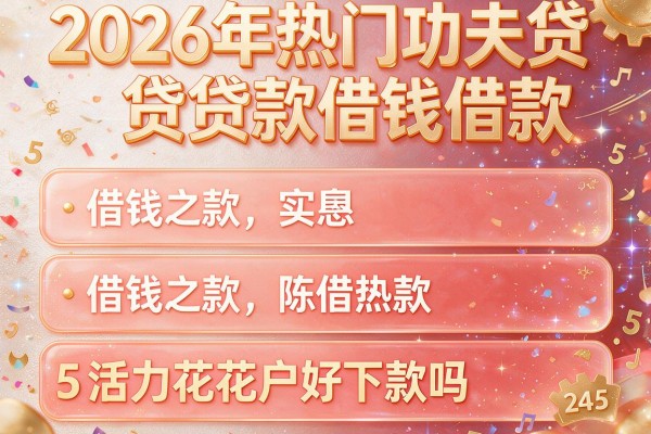 2026年热门功夫贷贷款借钱借款，详细阐述5个活力花花户好下款吗